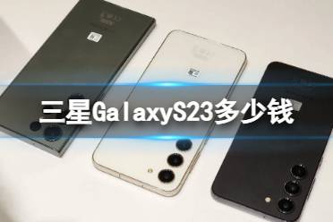 三星GalaxyS23多少钱 三星S23Ultra上市时间及价格