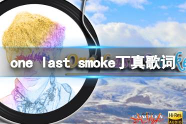 one last smoke丁真歌词 one last smoke歌词分享