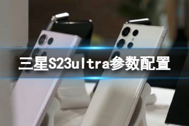 三星S23ultra参数配置 三星GalaxyS23参数配置