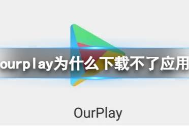 ourplay为什么下载不了应用 ourplay无法下载APP解决方法