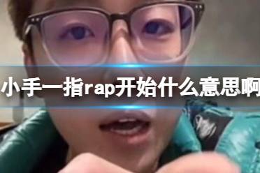 小手一指rap开始什么意思啊 小手一指Rap开始意思解释