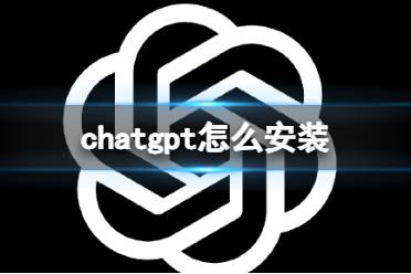 chatgpt怎么安装 chatgpt下载安装