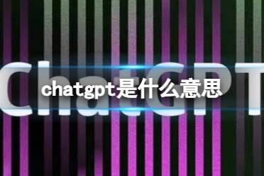 chatgpt是什么意思 聊天AIchatgpt介绍