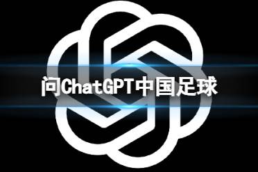 问ChatGPT中国足球如何赢得世界杯冠军 ChatGPT足足沉默一分钟