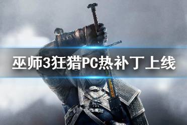 《巫师3：狂猎》PC热补丁上线 更新哪些内容？