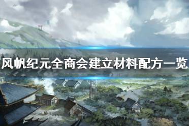 《风帆纪元》全商会建立材料配方有哪些？全商会建立材料配方一览