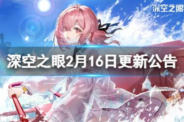 《深空之眼》2月16日更新公告 2月16日更新了什么