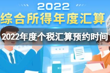 2022年度个税汇算预约时间 2022年度个税汇算要注意什么