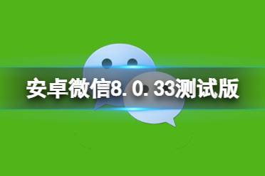 微信8.0.33更新了什么 安卓微信8.0.33测试版更新介绍