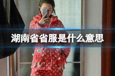 湖南省省服是什么意思 湖南省省服图片