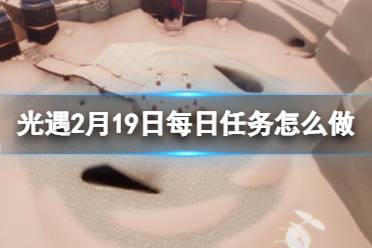 《光遇》2月19日每日任务怎么做 2.19每日任务攻略2023