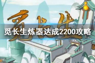 《觅长生》炼器达成2200攻略  炼器怎么达成2200？