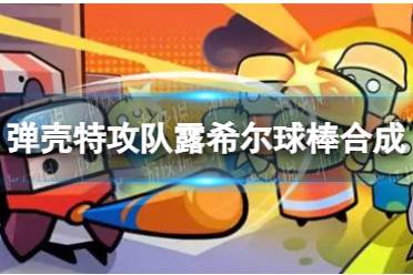 《弹壳特攻队》露希尔球棒怎么合成 露希尔球棒合成公式