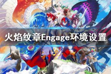 《火焰纹章Engage》环境设置推荐   环境设置怎么设？