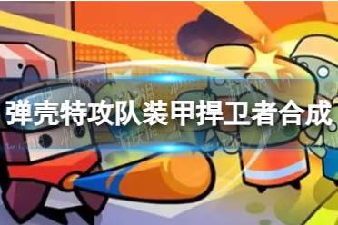 《弹壳特攻队》装甲捍卫者怎么合成 装甲捍卫者合成公式