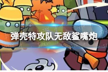 《弹壳特攻队》无敌鲨嘴炮怎么合成 无敌鲨嘴炮合成公式