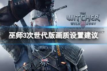 《巫师3次世代版》次世代画面怎么设置？画质优化方案