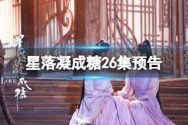 星落凝成糖26集预告 星落凝成糖26集剧情介绍