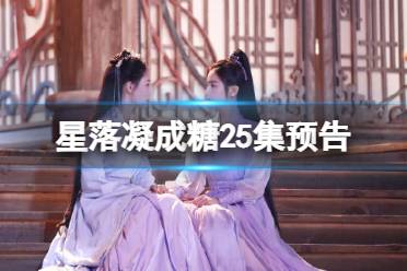 星落凝成糖25集预告 星落凝成糖25集剧情介绍