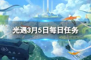 《光遇》3月5日每日任务怎么做 3.5每日任务攻略2023