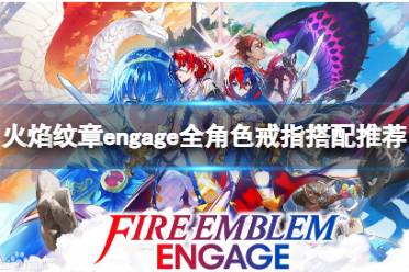 《火焰纹章engage》角色怎么搭配戒指？全角色戒指搭配推荐