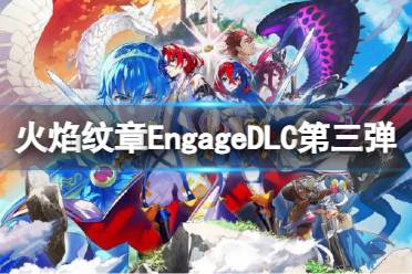 《火焰纹章Engage》DLC第三弹一览  有哪些新内容？