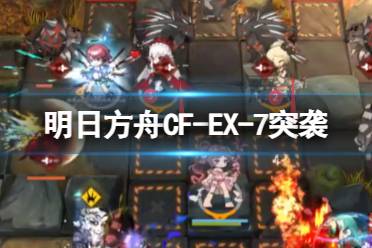 《明日方舟》CF-EX-7突袭攻略 怪猎联动CFEX7摆完挂机打法