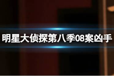 明星大侦探第八季第八案凶手是谁 明星大侦探第八季第八案凶手介绍