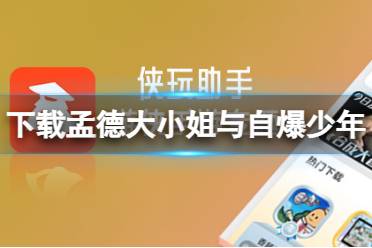 侠玩助手怎么下载孟德大小姐与自爆少年 孟德大小姐与自爆少年侠玩下载攻略