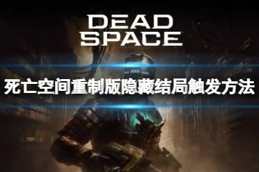 《死亡空间重制版》隐藏结局怎么触发？隐藏结局触发方法介绍