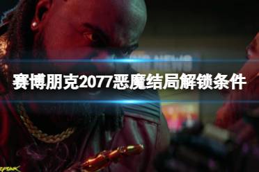 《赛博朋克2077》恶魔结局怎么解锁？恶魔结局解锁条件一览