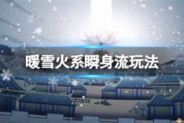 《暖雪》火系瞬身流怎么玩？火系瞬身流玩法