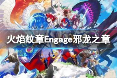 《火焰纹章Engage》第四弹dlc什么时候出？邪龙之章dlc内容解析