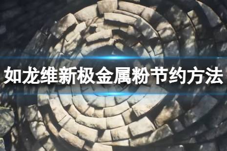 《如龙维新极》金属粉节约方法 如何节省金属粉？