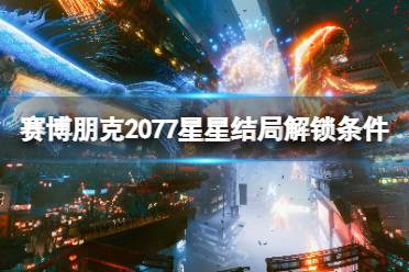 《赛博朋克2077》星星结局怎么解锁？星星结局解锁条件一览