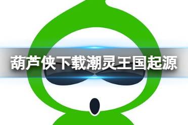 葫芦侠怎么下载潮灵王国起源 潮灵王国起源下载方法