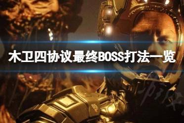 《木卫四协议》最后一关BOSS怎么打？最终BOSS打法一览