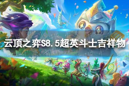 《云顶之弈手游》超英斗士吉祥物怎么玩 S8.5超英斗士吉祥物阵容攻略