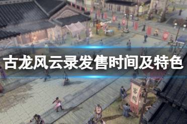 《古龙风云录》steam什么时候出？发售时间及特色内容介绍