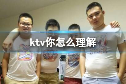 ktv你怎么理解 ktv你网络用语是什么