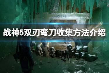 《战神5》双刃弯刀怎么收集？双刃弯刀收集方法介绍