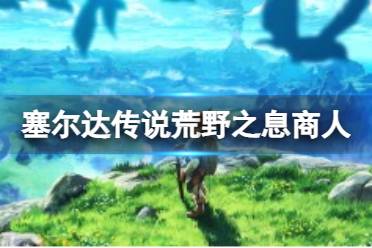 《塞尔达传说荒野之息》克洛洛果实商人位置在哪？克洛洛果实商人位置分享