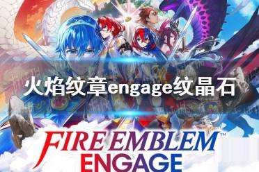 《火焰纹章engage》纹晶石怎么获得？ 纹晶石作用及获取方法