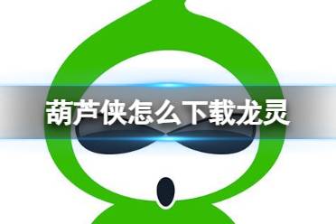 葫芦侠怎么下载龙灵 龙灵下载方法