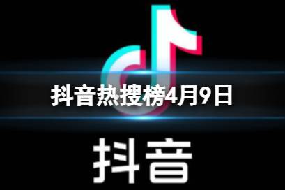 抖音热搜榜4月9日 抖音热搜排行榜今日榜4.9