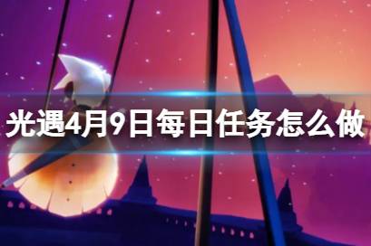 《光遇》4月9日每日任务怎么做 4.9每日任务攻略2023