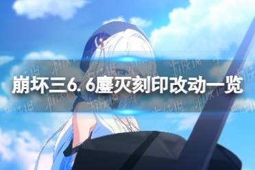 《崩坏3》6.6鏖灭改了什么 6.6版本鏖灭刻印改动一览