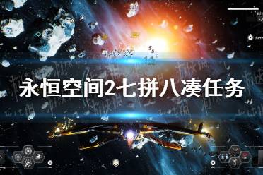 《永恒空间2》七拼八凑怎么做？ 七拼八凑任务攻略