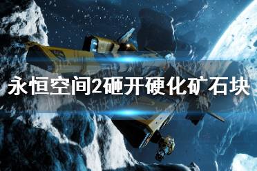 《永恒空间2》砸开硬化矿石块方法 怎么砸开硬化矿石块？