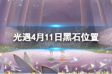 《光遇》4月11日黑石在哪 4.11黑石位置2023